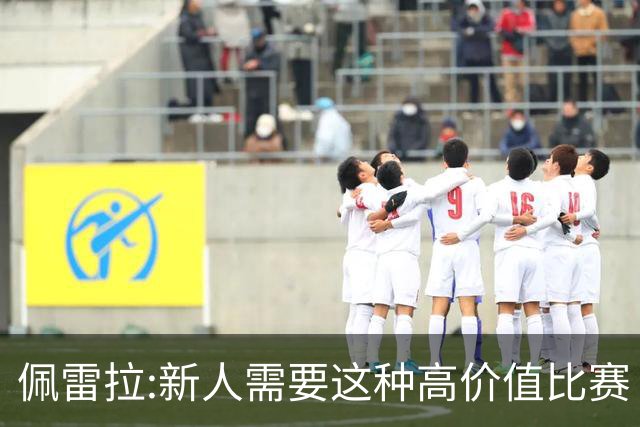 佩雷拉:新人需要这种高价值比赛 希望他们别有压力
