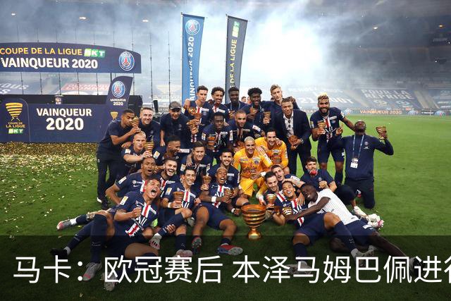 马卡：欧冠赛后 本泽马姆巴佩进行了15分钟的密谈